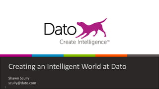 Dato Confidential1
Creating an Intelligent World at Dato
Shawn Scully
scully@dato.com
 