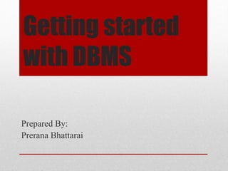 Getting started 
with DBMS 
Prepared By: 
Prerana Bhattarai 
 
