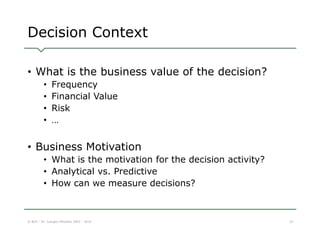 Decision Context 
© BCS - Dr. Juergen Pitschke 2003 - 2014 
22 
•What is the business value of the decision? 
•Frequency 
...