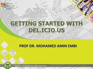 GETting STARTED WITH DEL.ICIO.US PROF DR. MOHAMED AMIN EMBI Centre for Academic Advancement 