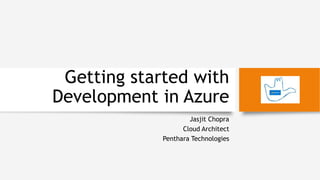 Getting started with
Development in Azure
Jasjit Chopra
Cloud Architect
Penthara Technologies
 