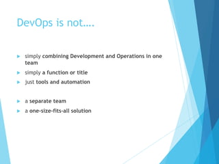 DevOps is not….
u simply combining Development and Operations in one
team
u simply a function or title
u just tools and automation
u a separate team
u a one-size-fits-all solution
 