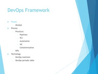 DevOps Framework
u People
o Mindset
u Process
o Practices:
o Pipelines
o 5Cs
o Automation
o IaC
o Containerization
o KPIs
u Technology
o DevOps toolchain
o DevOps periodic table
 