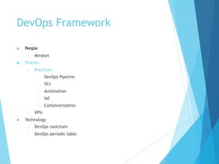 DevOps Framework
u People
o Mindset
u Process
o Practices:
o DevOps Pipeline
o 5Cs
o Automation
o IaC
o Containerization
o KPIs
u Technology
o DevOps toolchain
o DevOps periodic table
 