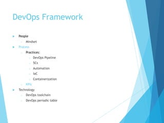 DevOps Framework
u People
o Mindset
u Process
o Practices:
o DevOps Pipeline
o 5Cs
o Automation
o IaC
o Containerization
o KPIs
u Technology
o DevOps toolchain
o DevOps periodic table
 