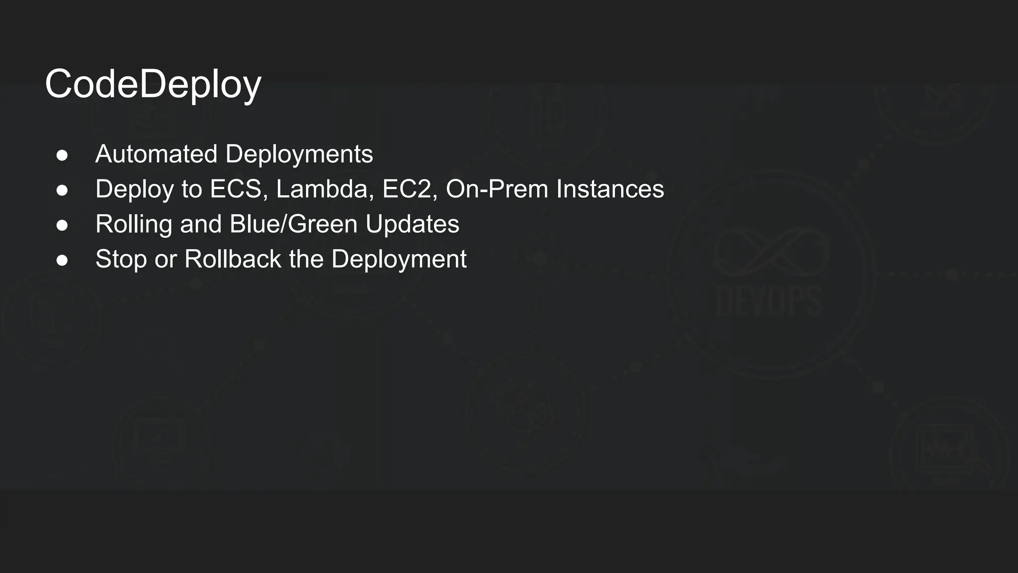 CodeDeploy ● Automated Deployments ● Deploy to ECS, Lambda, EC2, On-Prem Instances ● Rolling and Blue/Green Updates ● Stop or Rollback the Deployment 