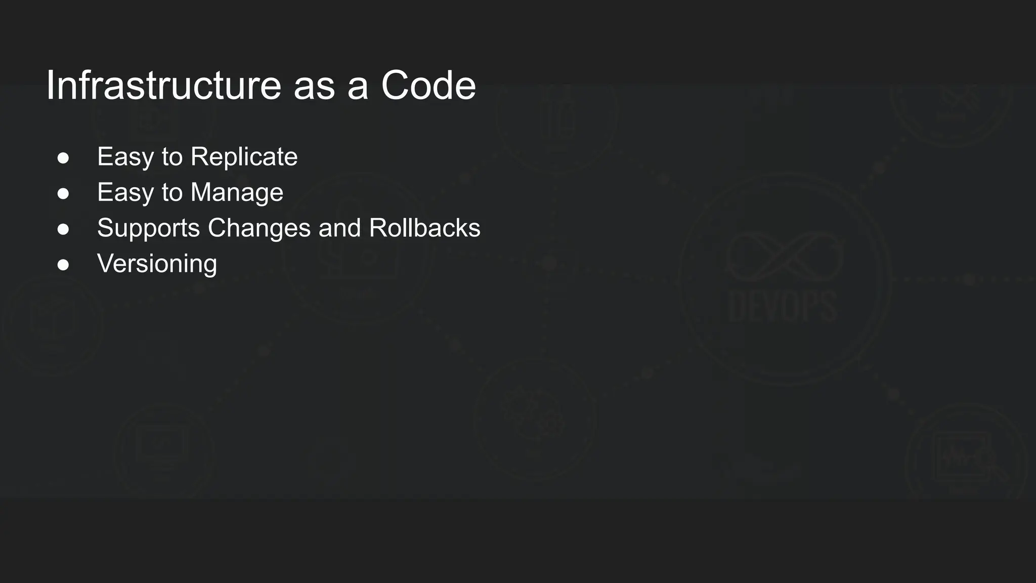 Infrastructure as a Code ● Easy to Replicate ● Easy to Manage ● Supports Changes and Rollbacks ● Versioning 