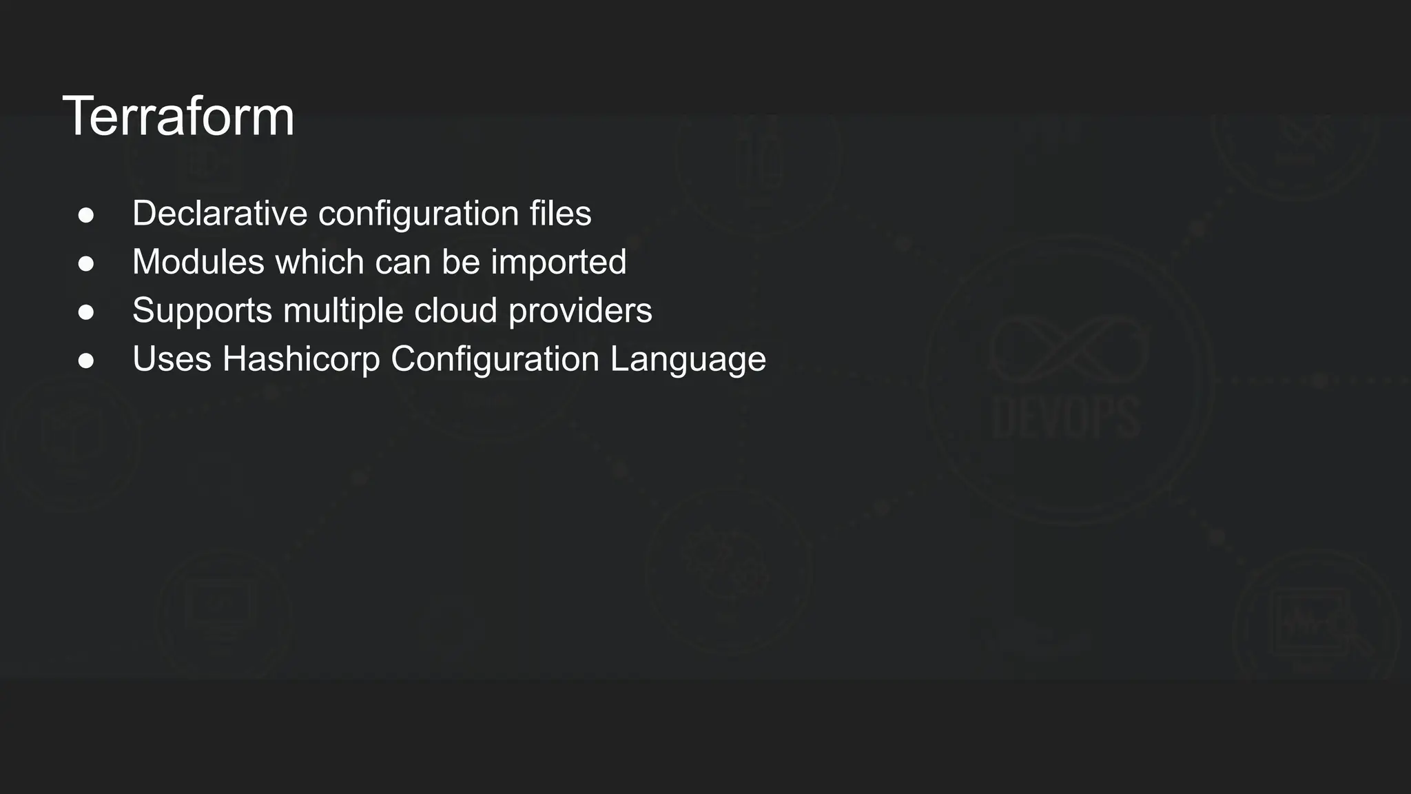 Terraform ● Declarative configuration files ● Modules which can be imported ● Supports multiple cloud providers ● Uses Hashicorp Configuration Language 