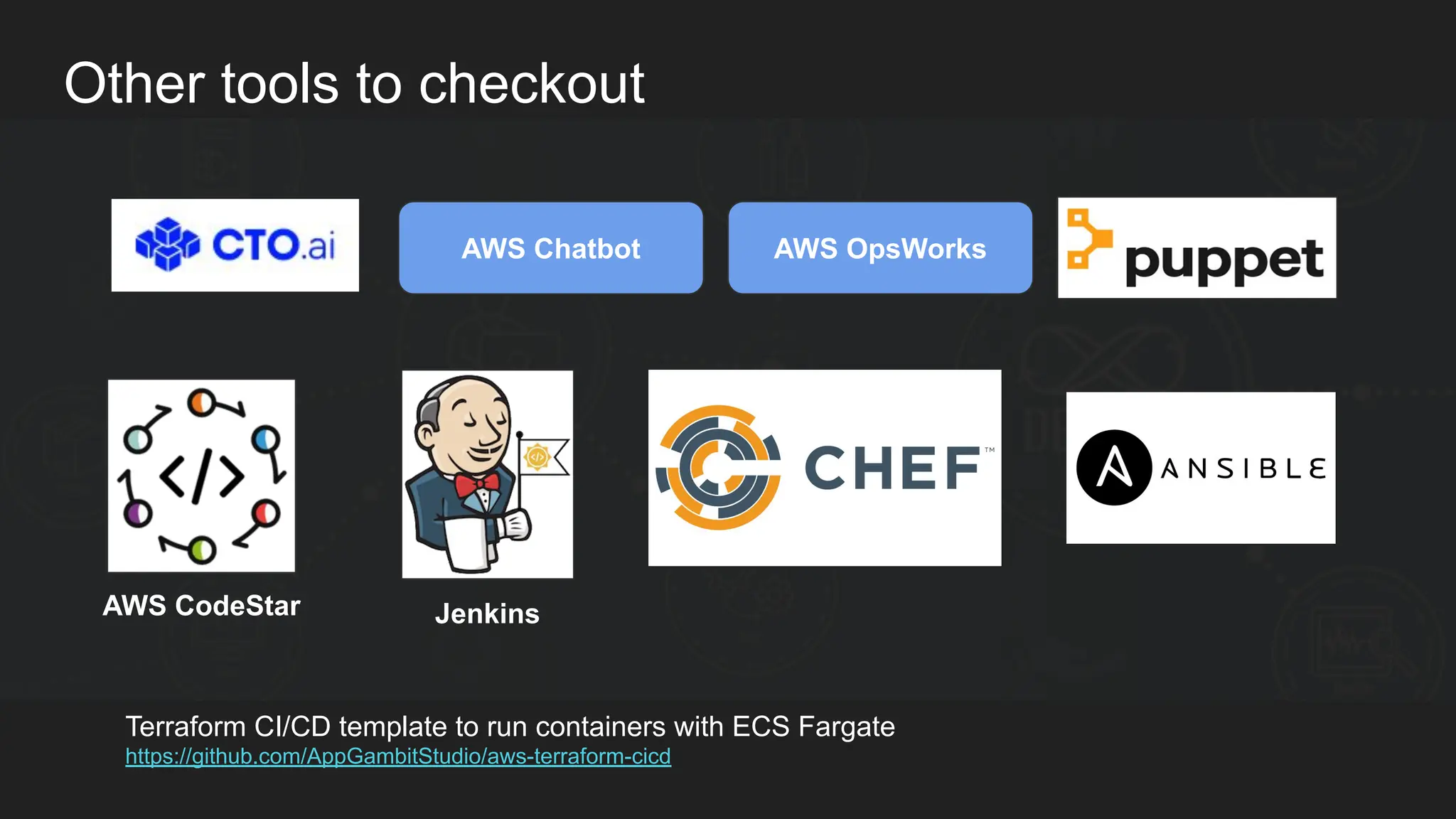 Other tools to checkout AWS Chatbot AWS CodeStar Jenkins Terraform CI/CD template to run containers with ECS Fargate https://github.com/AppGambitStudio/aws-terraform-cicd AWS OpsWorks 