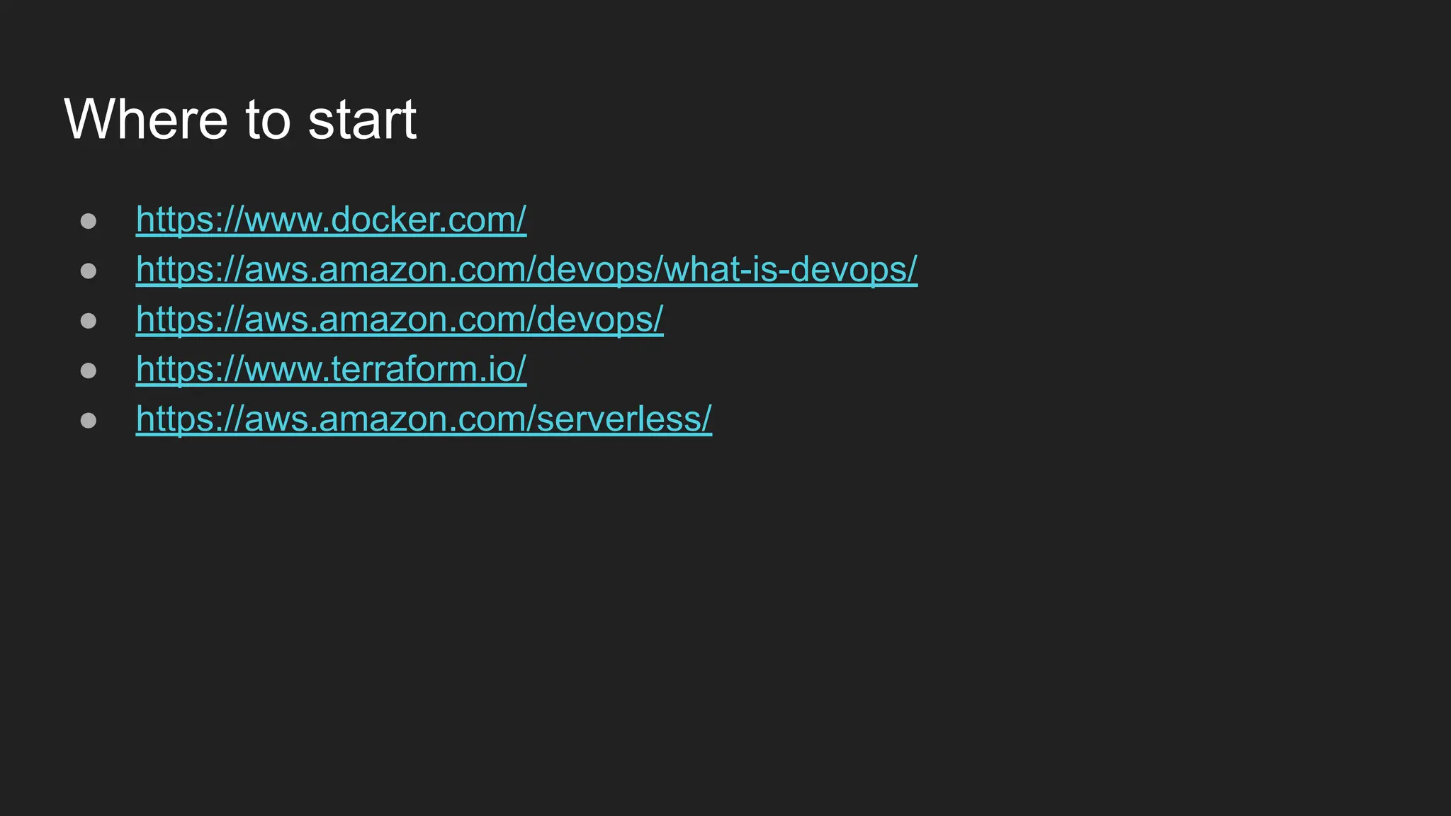 Where to start ● https://www.docker.com/ ● https://aws.amazon.com/devops/what-is-devops/ ● https://aws.amazon.com/devops/ ● https://www.terraform.io/ ● https://aws.amazon.com/serverless/ 