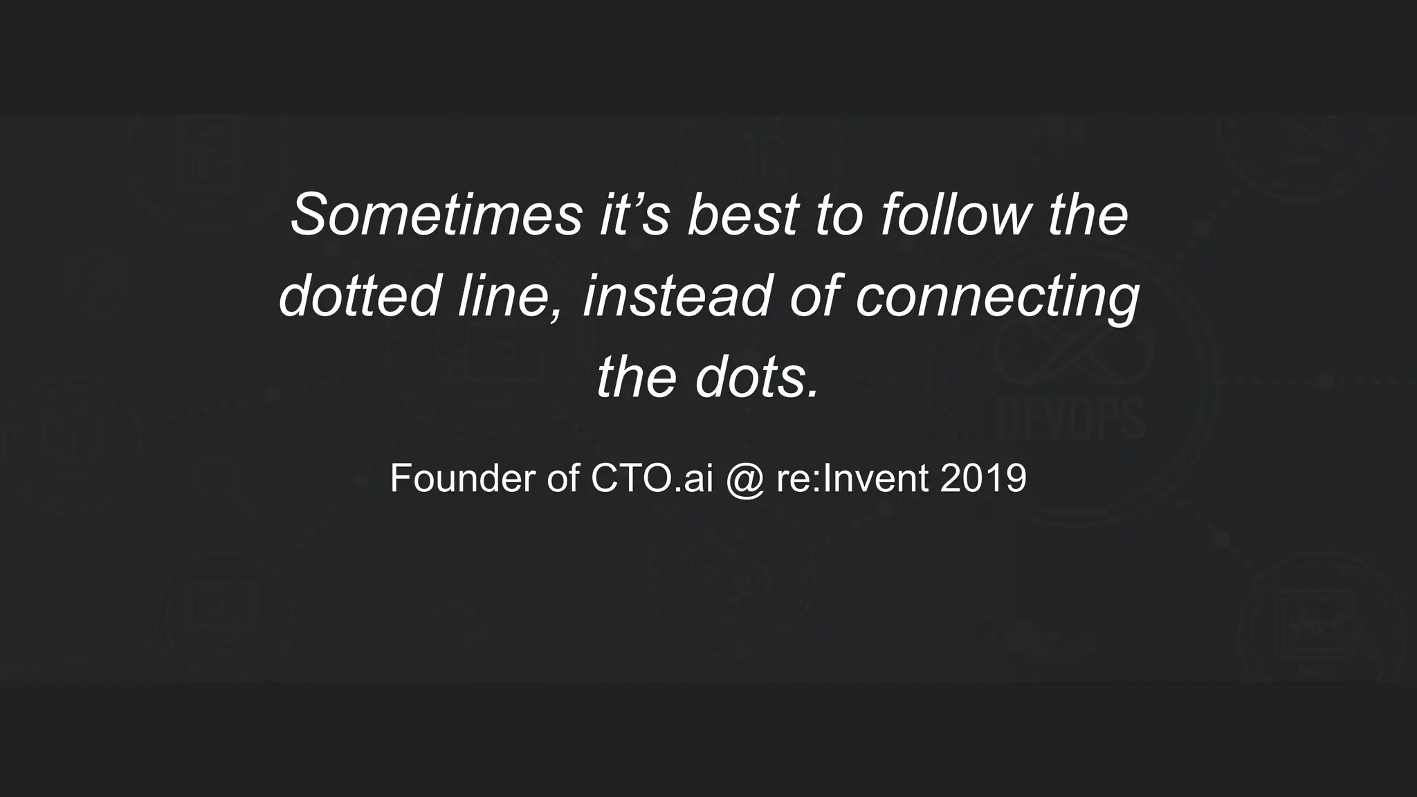 Sometimes it’s best to follow the dotted line, instead of connecting the dots. Founder of CTO.ai @ re:Invent 2019 