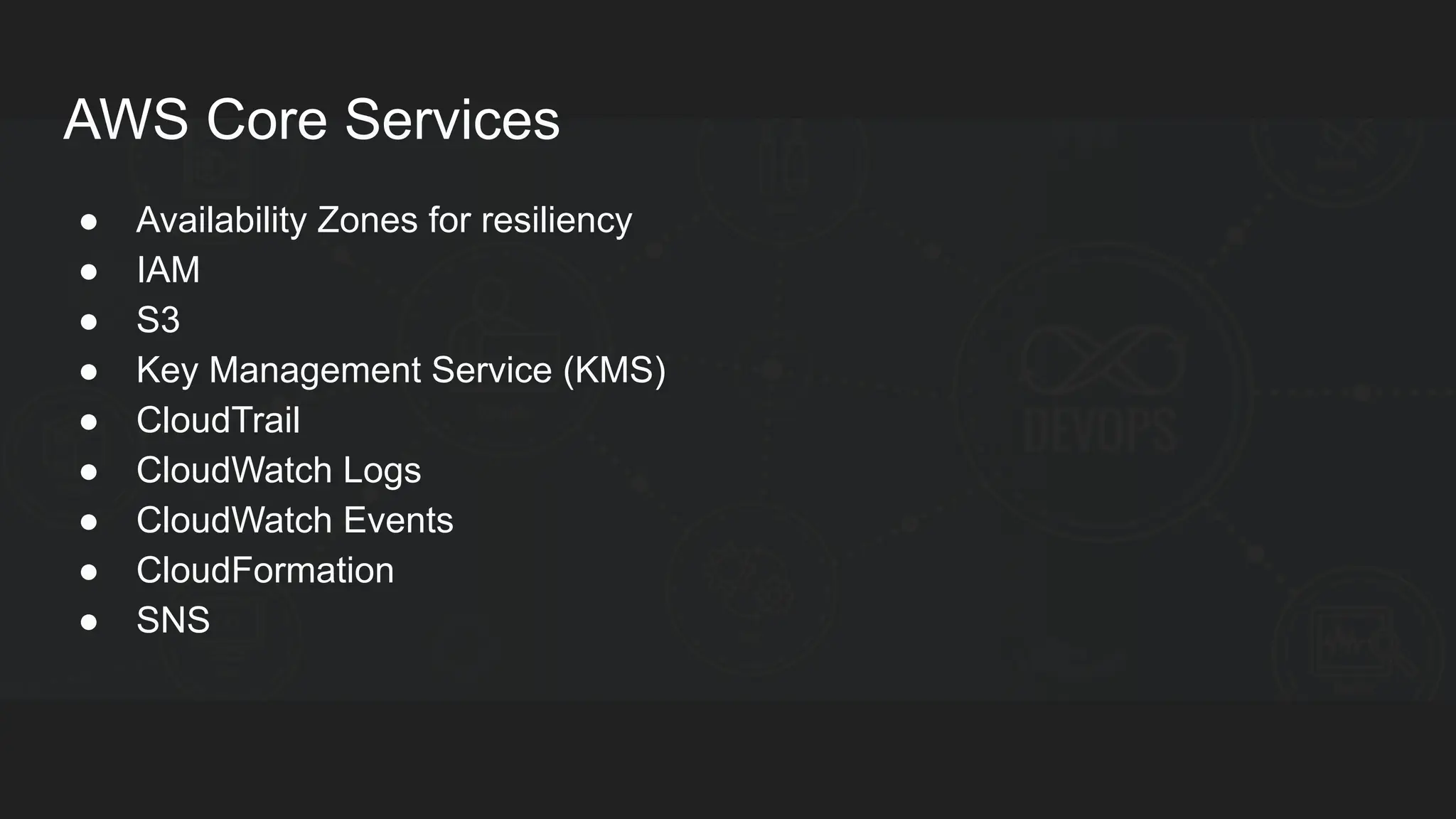 AWS Core Services ● Availability Zones for resiliency ● IAM ● S3 ● Key Management Service (KMS) ● CloudTrail ● CloudWatch Logs ● CloudWatch Events ● CloudFormation ● SNS 