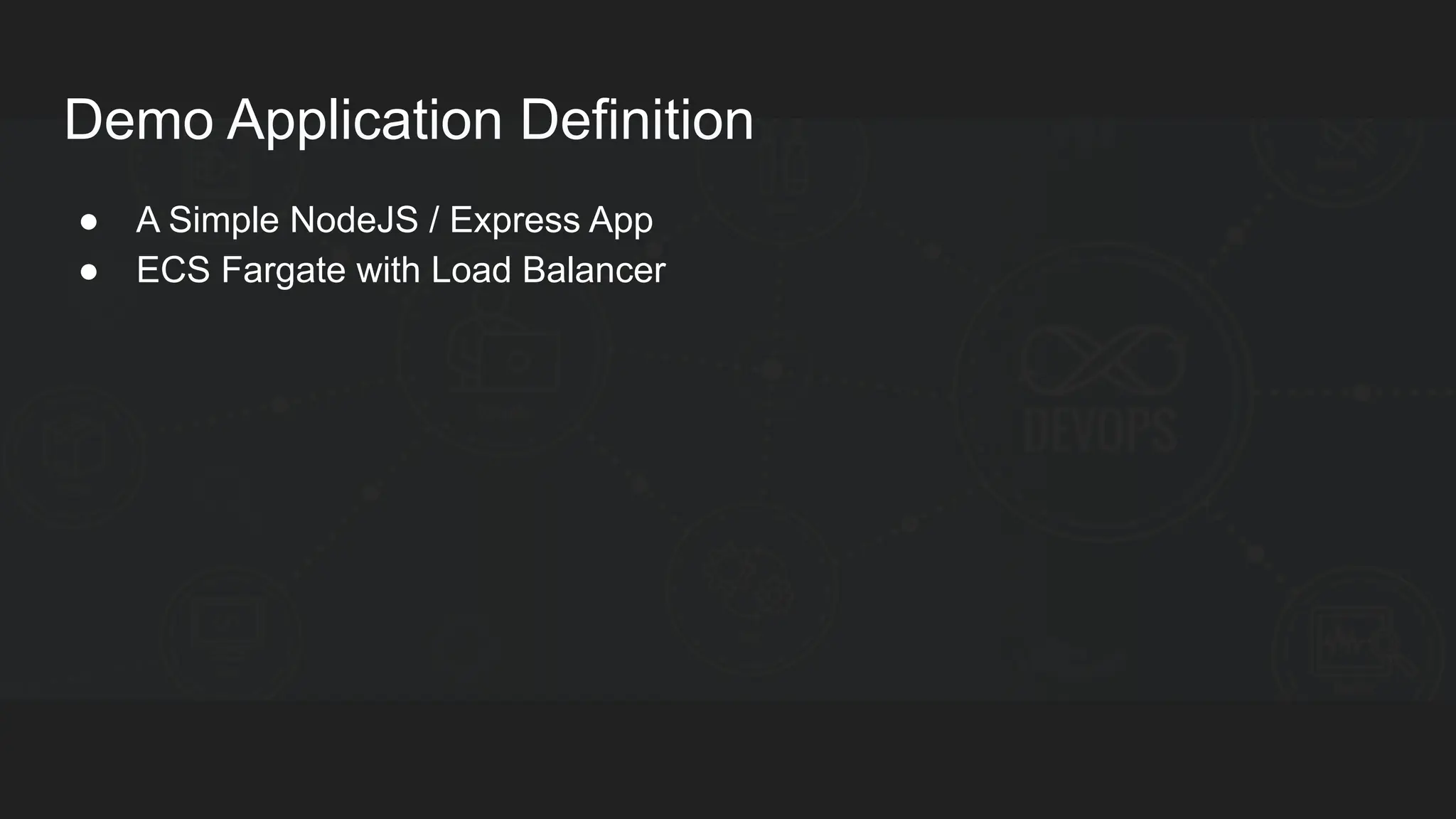 Demo Application Definition ● A Simple NodeJS / Express App ● ECS Fargate with Load Balancer 