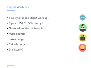 Typical Workﬂow
• This style (or code) isn’t working!
• Open HTML/CSS/Javascript
• Guess where the problem is
• Make change
• Save change
• Refresh page
• Did it work?
 