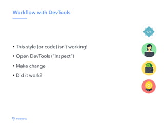 Workﬂow with DevTools
• This style (or code) isn’t working!
• Open DevTools (“Inspect”)
• Make change
• Did it work?
 