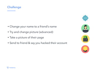 Challenge
• Change your name to a friend’s name
• Try and change picture (advanced)
• Take a picture of their page
• Send to friend & say you hacked their account
 