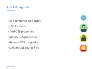 Live Editing CSS
• See computed CSS styles
• CSS for states
• Add CSS properties
• Modify CSS properties
• Remove CSS properties
• Links to CSS source ﬁles
 