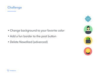 Challenge
• Change background to your favorite color
• Add a fun border to the post button
• Delete Newsfeed (advanced)
 