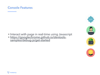 Console Features
• Interact with page in real-time using Javascript
• https://googlechrome.github.io/devtools-
samples/debug-js/get-started
 
