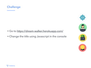 Challenge
• Go to https://dream-walker.herokuapp.com/
• Change the title using Javascript in the console
 