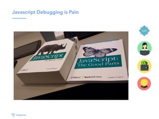 Javascript Debugging is Pain
 