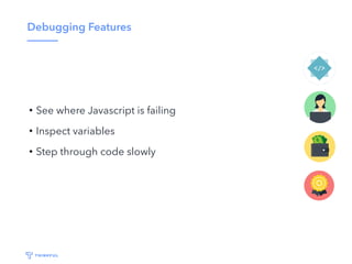 Debugging Features
• See where Javascript is failing
• Inspect variables
• Step through code slowly
 