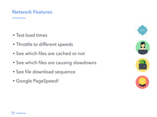 Network Features
• Test load times
• Throttle to different speeds
• See which ﬁles are cached or not
• See which ﬁles are causing slowdowns
• See ﬁle download sequence
• Google PageSpeed!
 