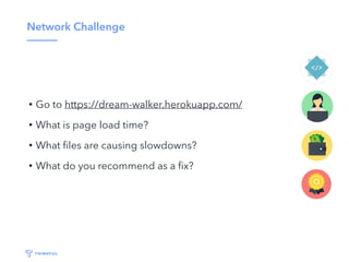 Network Challenge
• Go to https://dream-walker.herokuapp.com/
• What is page load time?
• What ﬁles are causing slowdowns?
• What do you recommend as a ﬁx?
 