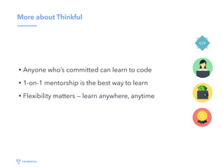 More about Thinkful
• Anyone who’s committed can learn to code
• 1-on-1 mentorship is the best way to learn
• Flexibility matters — learn anywhere, anytime
 