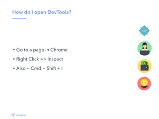 How do I open DevTools?
• Go to a page in Chrome
• Right Click => Inspect
• Also — Cmd + Shift + I
 