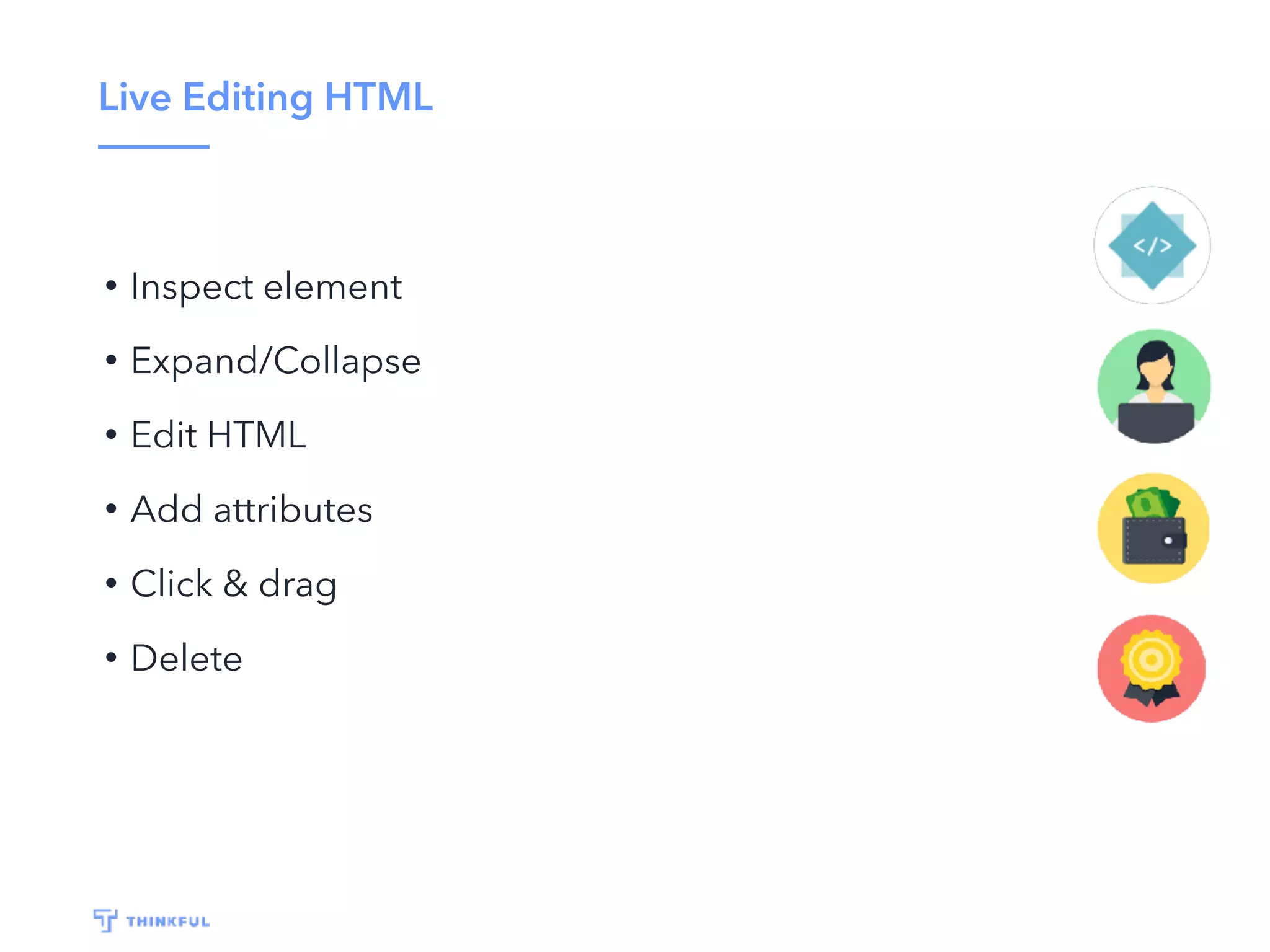 Live Editing HTML
• Inspect element
• Expand/Collapse
• Edit HTML
• Add attributes
• Click & drag
• Delete
 