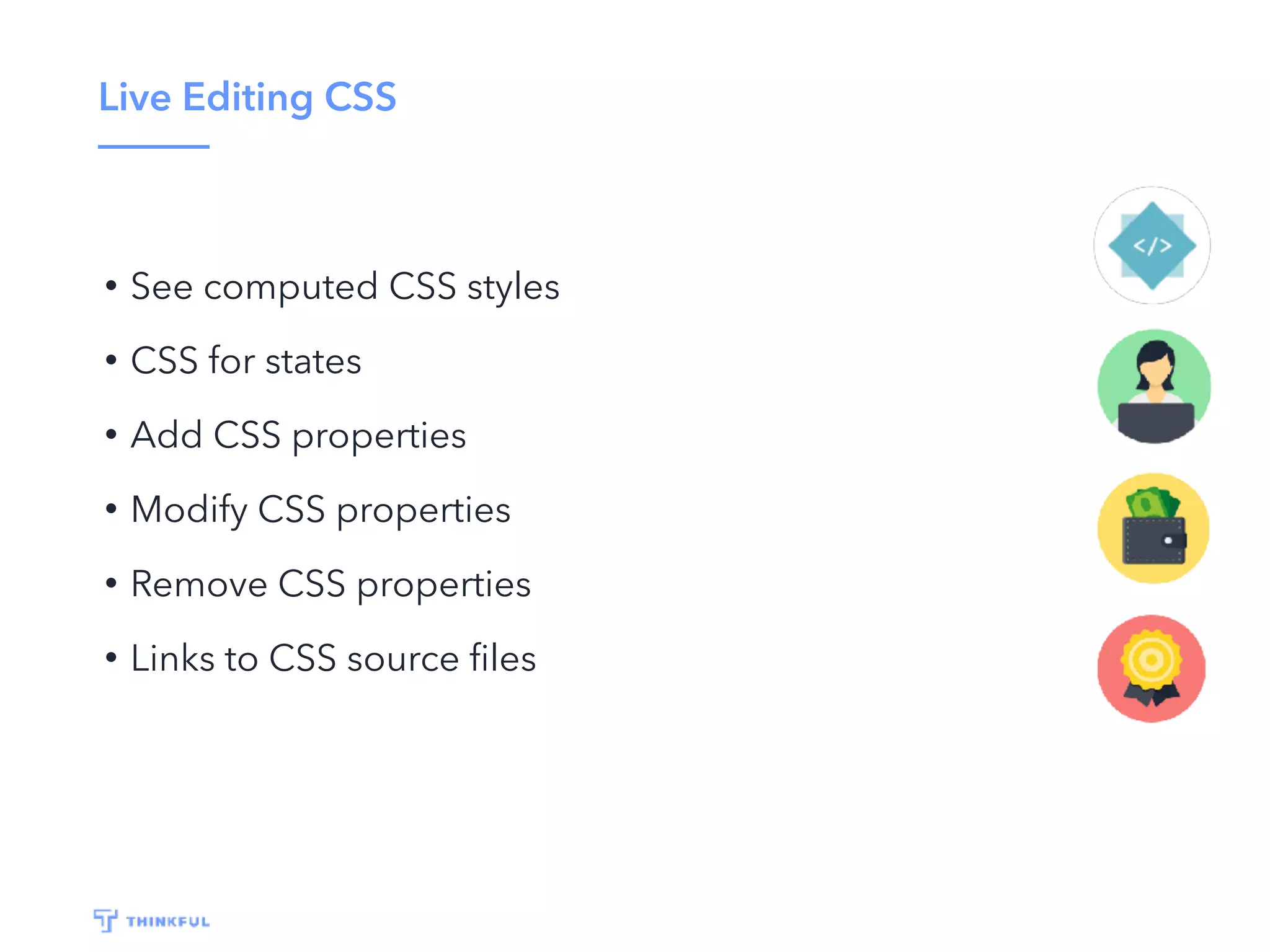 Live Editing CSS
• See computed CSS styles
• CSS for states
• Add CSS properties
• Modify CSS properties
• Remove CSS properties
• Links to CSS source ﬁles
 