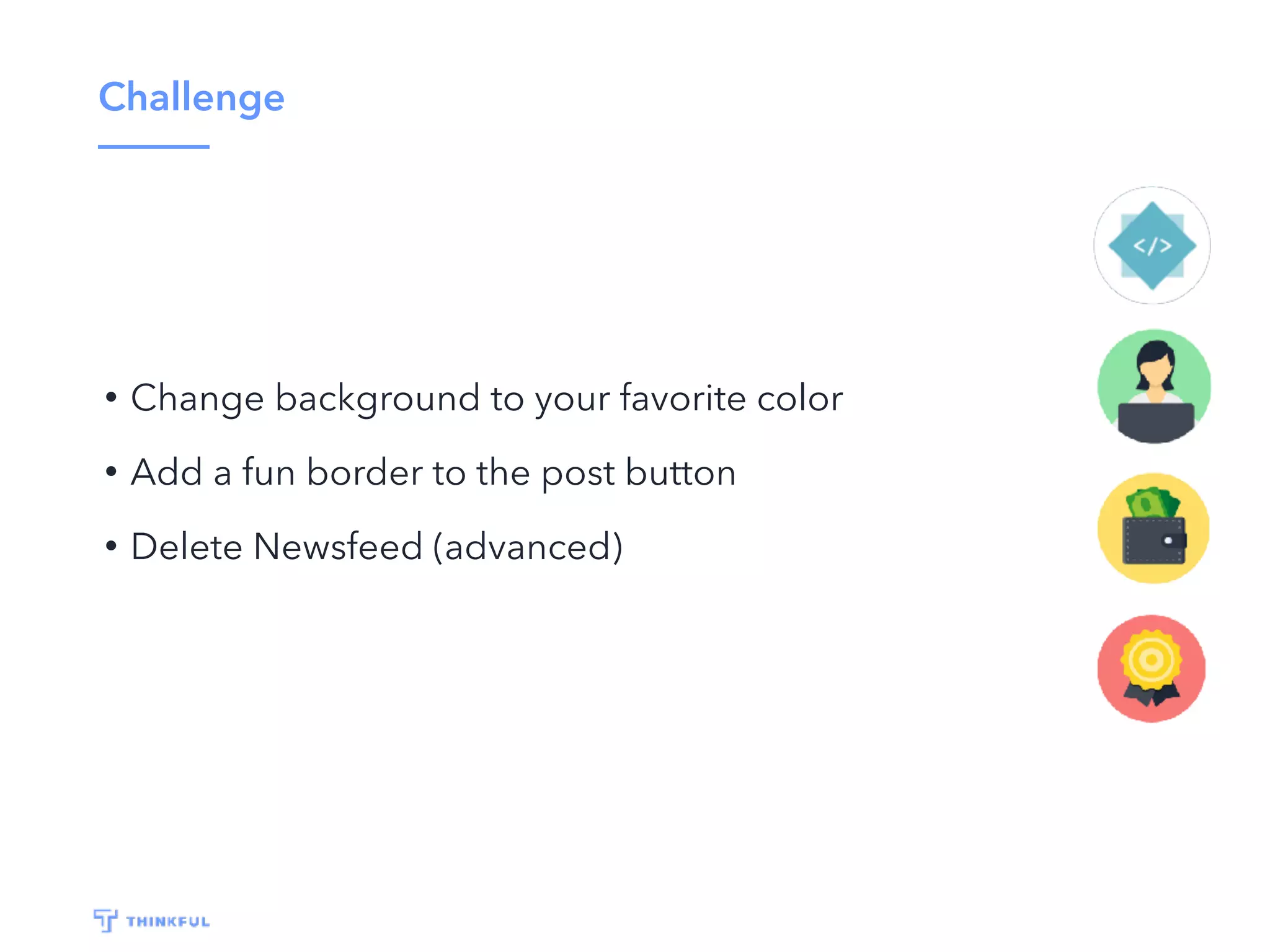 Challenge
• Change background to your favorite color
• Add a fun border to the post button
• Delete Newsfeed (advanced)
 