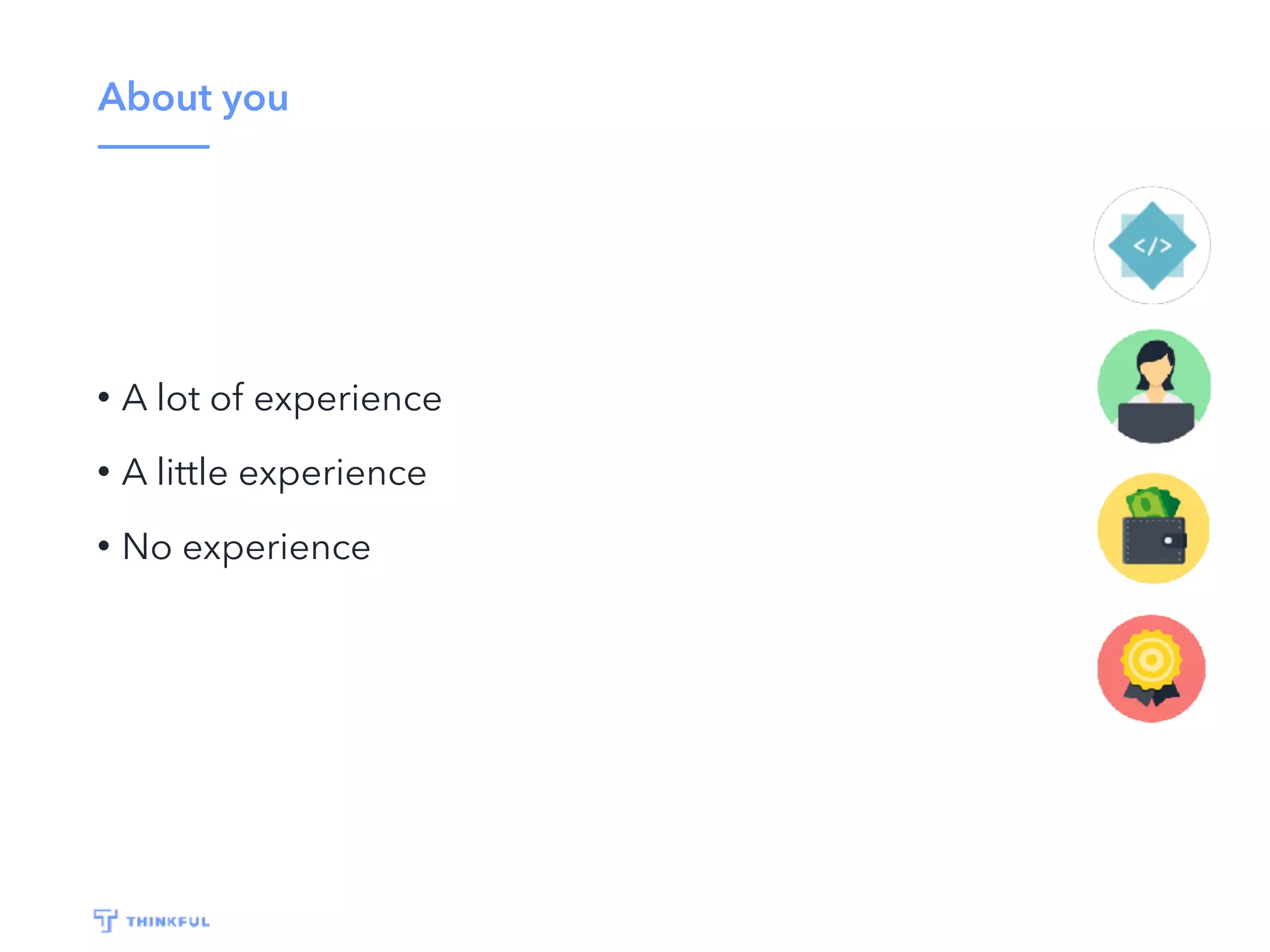 About you
• A lot of experience
• A little experience
• No experience
 