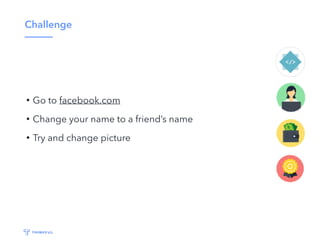 Challenge
• Go to facebook.com
• Change your name to a friend’s name
• Try and change picture
 