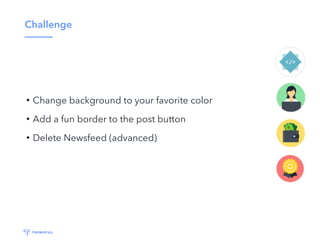 Challenge
• Change background to your favorite color
• Add a fun border to the post button
• Delete Newsfeed (advanced)
 