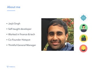 About me
• Jasjit Singh
• Self-taught developer
• Worked in ﬁnance & tech
• Co-Founder Hotspot
• Thinkful General Manager
 