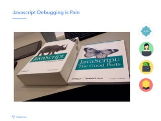 Javascript Debugging is Pain
 
