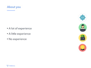 About you
• A lot of experience
• A little experience
• No experience
 