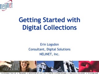 Getting Started with Digital Collections Erin Logsdon Consultant, Digital Solutions NELINET, Inc. 