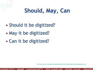 Should, May, Can Should it be digitized? May it be digitized? Can it be digitized? http://www.nedcc.org/resources/leaflets/6Reformatting/06PreservationAndSelection.php 
