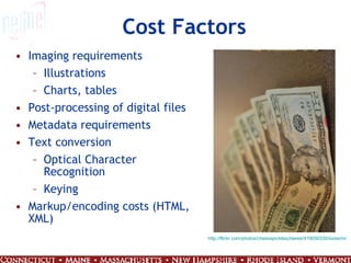 Cost Factors Imaging requirements Illustrations Charts, tables Post-processing of digital files Metadata requirements Text conversion  Optical Character Recognition Keying Markup/encoding costs (HTML, XML) http://flickr.com/photos/cheesepicklescheese/419050330/sizes/m/ 