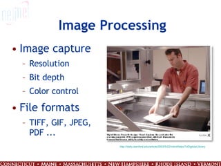 Image Processing Image capture Resolution Bit depth Color control File formats TIFF, GIF, JPEG, PDF ... http://daily.stanford.edu/article/2003/5/22/robotHelpsToDigitizeLibrary 