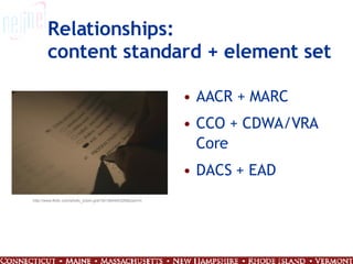 Relationships: content standard + element set AACR + MARC CCO + CDWA/VRA Core DACS + EAD http://www.flickr.com/photo_zoom.gne?id=384440326&size=m 
