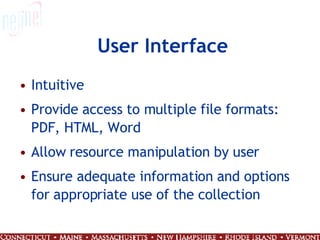 User Interface Intuitive Provide access to multiple file formats: PDF, HTML, Word Allow resource manipulation by user Ensure adequate information and options for appropriate use of the collection  