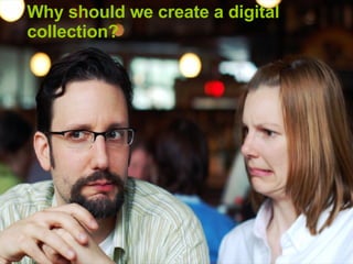 Why should we create a digital collection? 