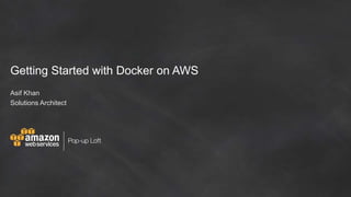 Asif Khan
Solutions Architect
Getting Started with Docker on AWS
 