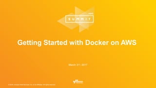 © 2016, Amazon Web Services, Inc. or its Affiliates. All rights reserved.
Getting Started with Docker on AWS
March 31st
, 2017
 