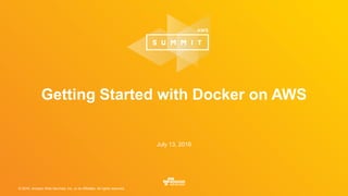 © 2016, Amazon Web Services, Inc. or its Affiliates. All rights reserved.
July 13, 2016
Getting Started with Docker on AWS
 
