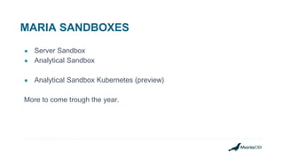MARIA SANDBOXES
● Server Sandbox
● Analytical Sandbox
● Analytical Sandbox Kubernetes (preview)
More to come trough the year.
 